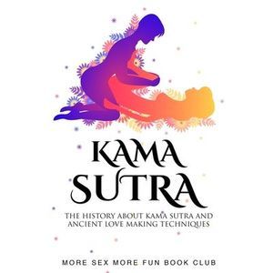 Kama Sutra: The History About Kama Sutra And Ancient Love Making Techniques -- M